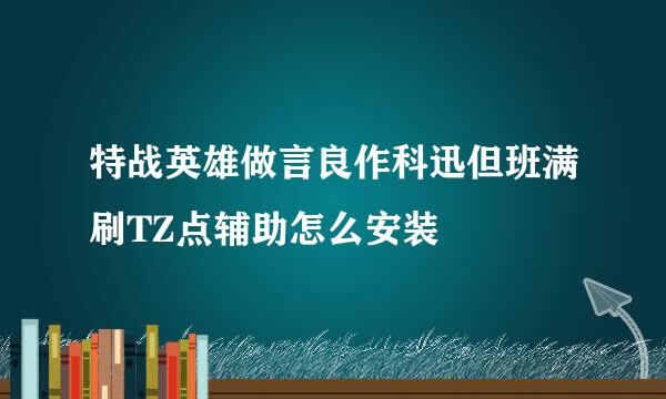 特战英雄做言良作科迅但班满刷TZ点辅助怎么安装