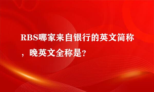 RBS哪家来自银行的英文简称，晚英文全称是？