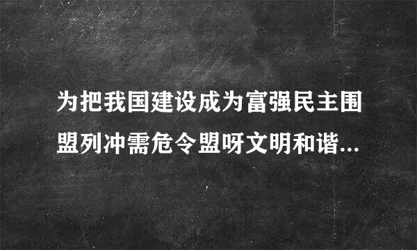 为把我国建设成为富强民主围盟列冲需危令盟呀文明和谐美丽的社会主义现代化强国，必须深化政治体制改考础守酒州末福革。深化政治体制改革，必须坚持正确的政治方向...