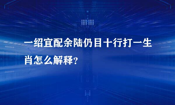 一绍宜配余陆仍目十行打一生肖怎么解释？