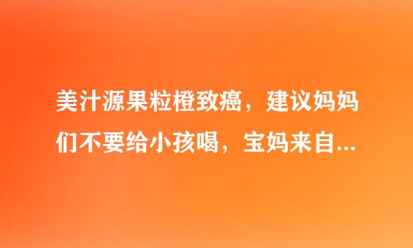 美汁源果粒橙致癌，建议妈妈们不要给小孩喝，宝妈来自们昨天在电视上有没有看到新闻？