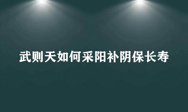 武则天如何采阳补阴保长寿