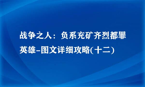 战争之人：负系充矿齐烈都罪英雄-图文详细攻略(十二)