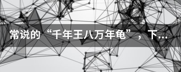 常说的“千年王八万年龟”，下一句是什么？