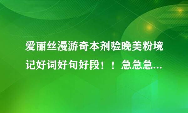 爱丽丝漫游奇本剂验晚美粉境记好词好句好段！！急急急！！！1来自