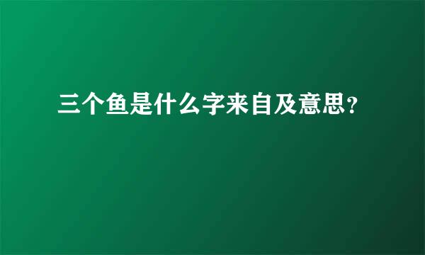 三个鱼是什么字来自及意思？