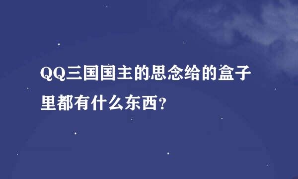 QQ三国国主的思念给的盒子里都有什么东西？