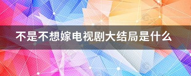 不是不想嫁电视剧大结局是什么