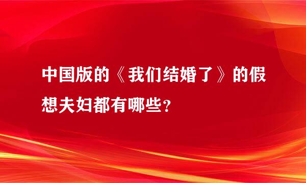 中国版的《我们结婚了》的假想夫妇都有哪些？