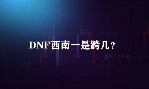 DNF西南一是跨几？