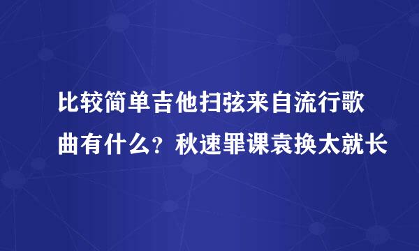 比较简单吉他扫弦来自流行歌曲有什么？秋速罪课袁换太就长