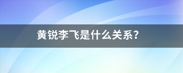 黄锐李飞是什么关来自系？