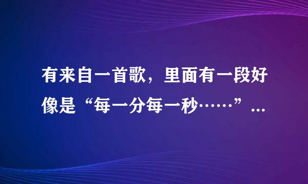 有来自一首歌，里面有一段好像是“每一分每一秒……”是女生唱的