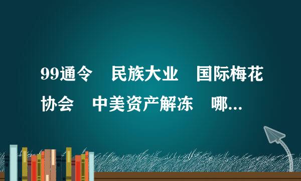 99通令 民族大业 国际梅花协会 中美资产解冻 哪来自位高人给解释一下里边的部时不详细内容