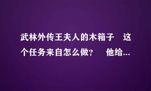 武林外传王夫人的木箱子 这个任务来自怎么做？　他给我说　有个大马猴　叫我追，