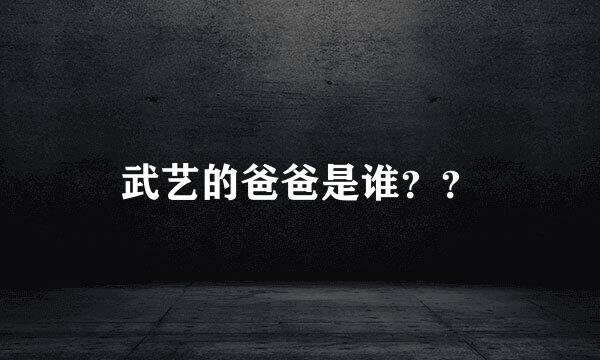 武艺的爸爸是谁？？