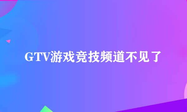 GTV游戏竞技频道不见了