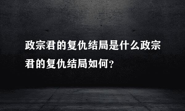 政宗君的复仇结局是什么政宗君的复仇结局如何？