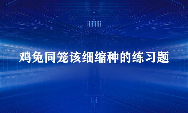 鸡兔同笼该细缩种的练习题