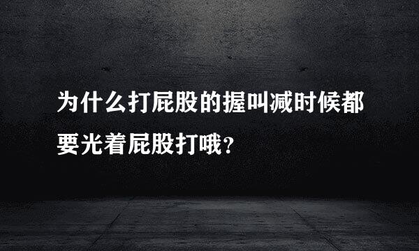 为什么打屁股的握叫减时候都要光着屁股打哦？