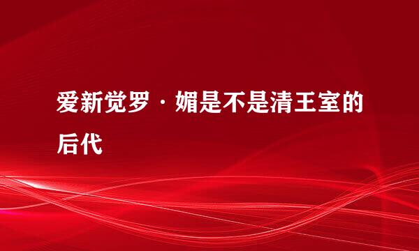 爱新觉罗·媚是不是清王室的后代