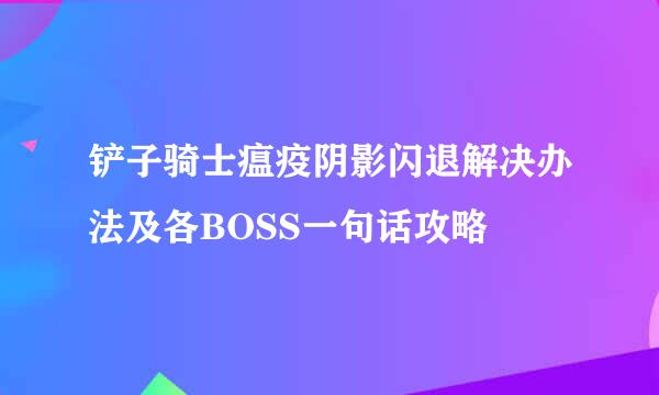 铲子骑士瘟疫阴影闪退解决办法及各BOSS一句话攻略