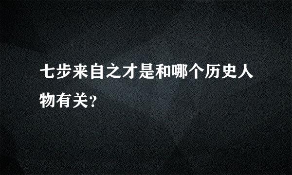 七步来自之才是和哪个历史人物有关？