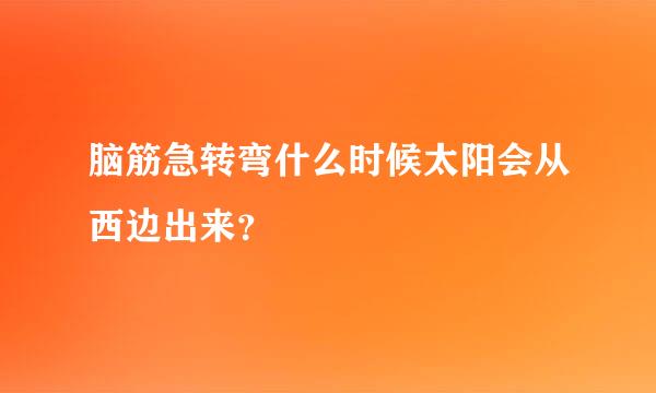 脑筋急转弯什么时候太阳会从西边出来？