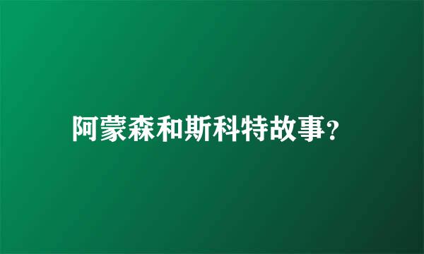 阿蒙森和斯科特故事？