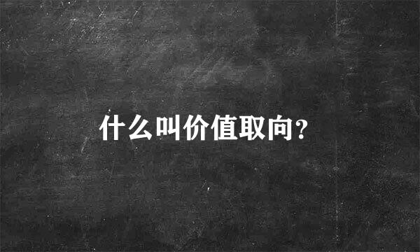 什么叫价值取向？