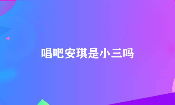 唱吧安琪是小三吗