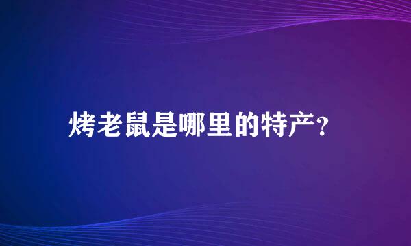 烤老鼠是哪里的特产？