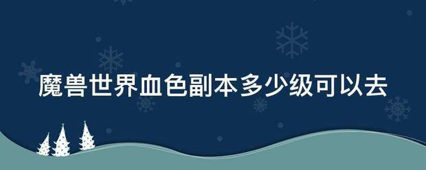 魔兽世界血色副本多少级可以去