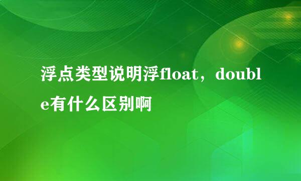 浮点类型说明浮float，double有什么区别啊