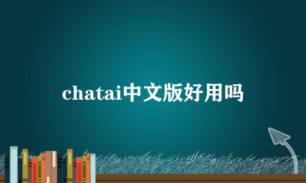 chatai中文版好用吗