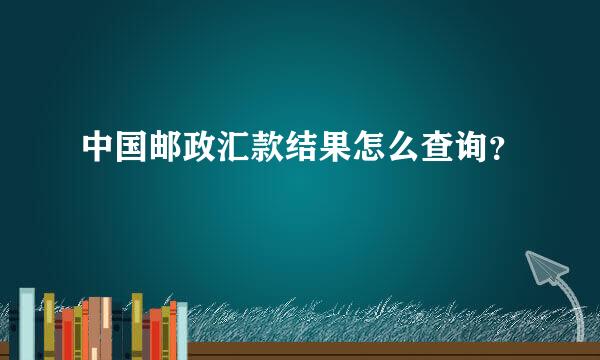 中国邮政汇款结果怎么查询？