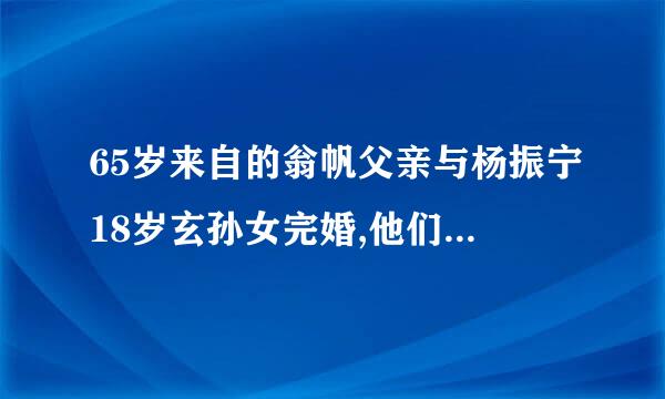 65岁来自的翁帆父亲与杨振宁18岁玄孙女完婚,他们的家族到底什么关系说说清楚