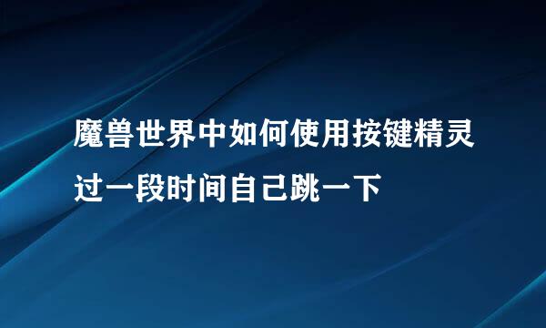 魔兽世界中如何使用按键精灵过一段时间自己跳一下