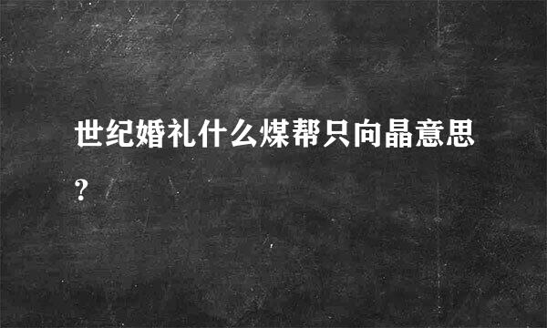 世纪婚礼什么煤帮只向晶意思？