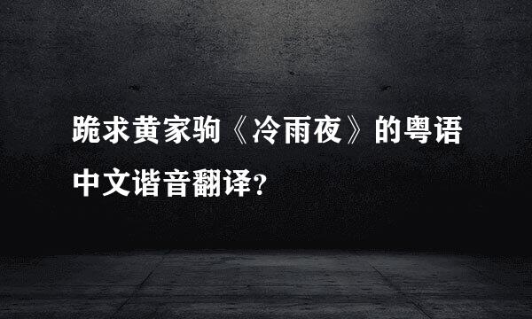 跪求黄家驹《冷雨夜》的粤语中文谐音翻译？