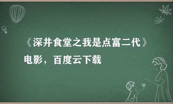 《深井食堂之我是点富二代》电影，百度云下载