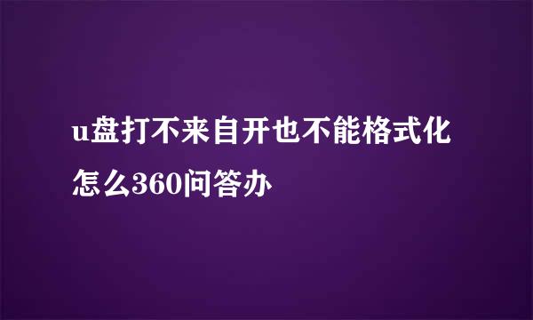 u盘打不来自开也不能格式化怎么360问答办