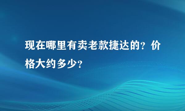 现在哪里有卖老款捷达的？价格大约多少？