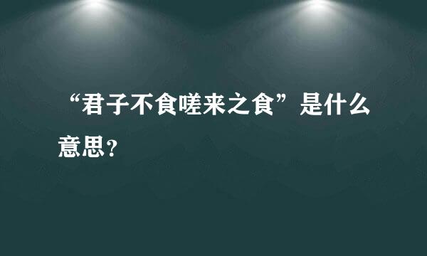 “君子不食嗟来之食”是什么意思？