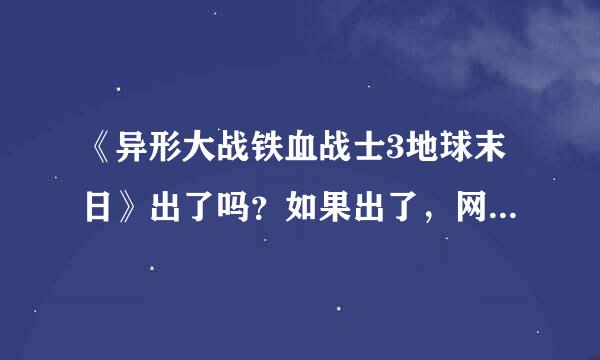 《异形大战铁血战士3地球末日》出了吗？如果出了，网上怎么没有地址。如果没出，谁知道出的日期？