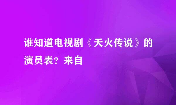 谁知道电视剧《天火传说》的演员表？来自