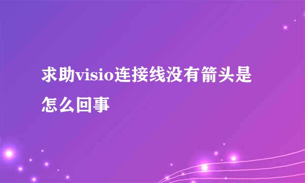 求助visio连接线没有箭头是怎么回事