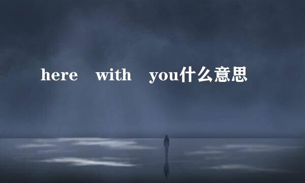 here with you什么意思