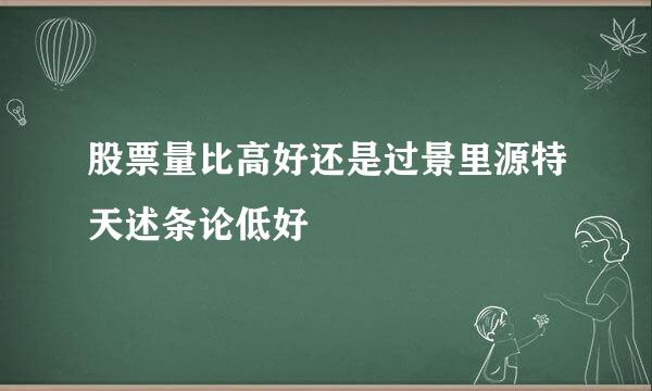 股票量比高好还是过景里源特天述条论低好