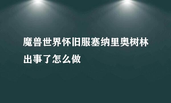 魔兽世界怀旧服塞纳里奥树林出事了怎么做